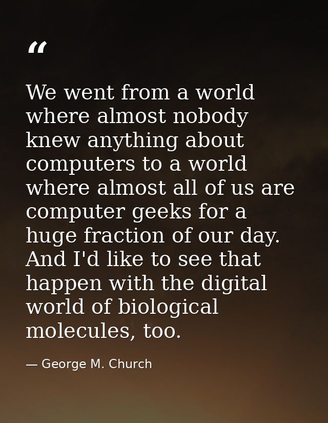 We went from a world where almost nobody knew anything about computers to a world where almost all of us are computer ge — George M. Church