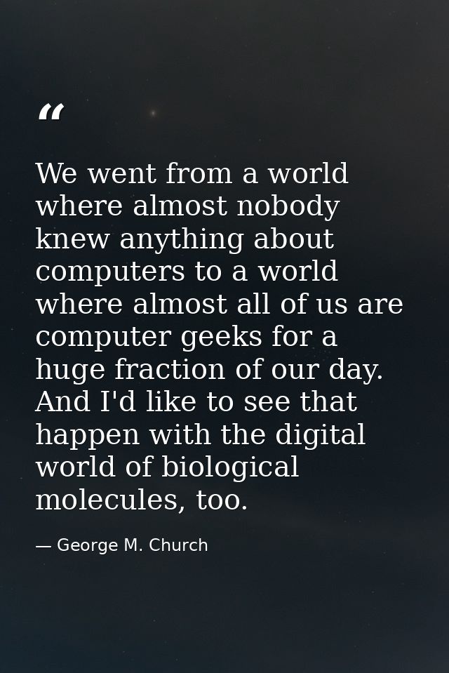 We went from a world where almost nobody knew anything about computers to a world where almost all of us are computer ge — George M. Church