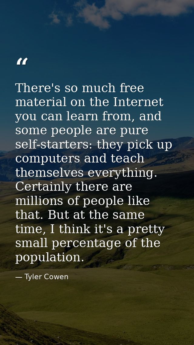 There's so much free material on the Internet you can learn from, and some people are pure self-starters: they pick up c — Tyler Cowen