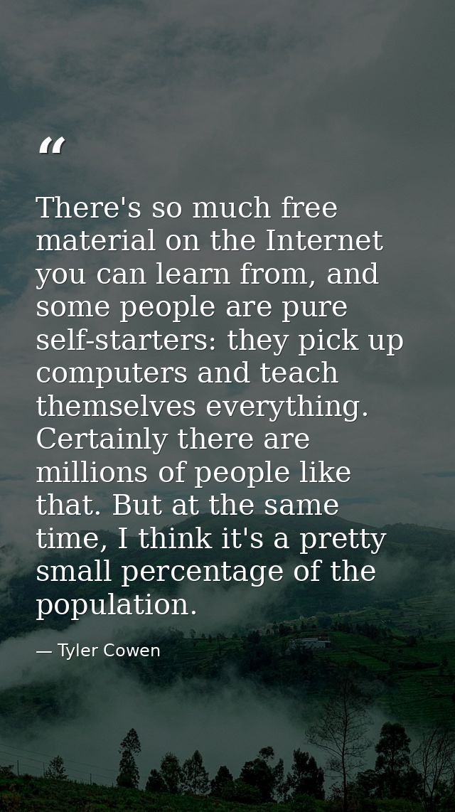 There's so much free material on the Internet you can learn from, and some people are pure self-starters: they pick up c — Tyler Cowen