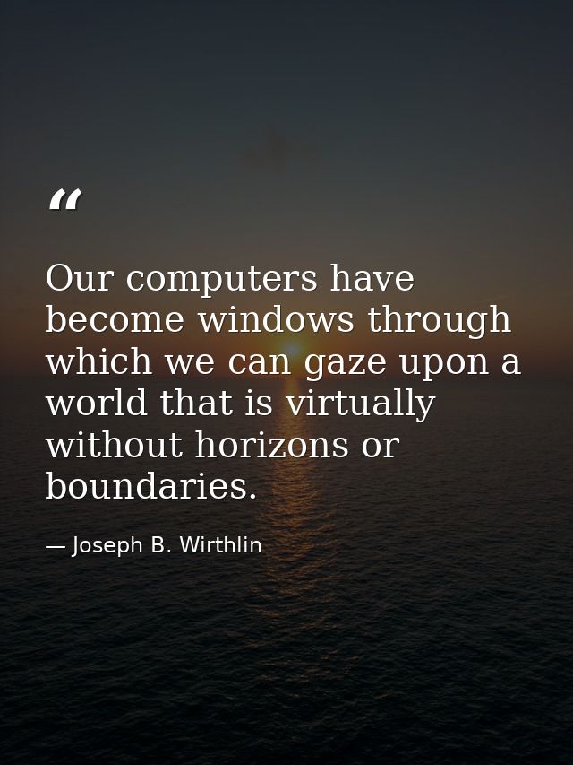 Our computers have become windows through which we can gaze upon a world that is virtually without horizons or boundarie — Joseph B. Wirthlin