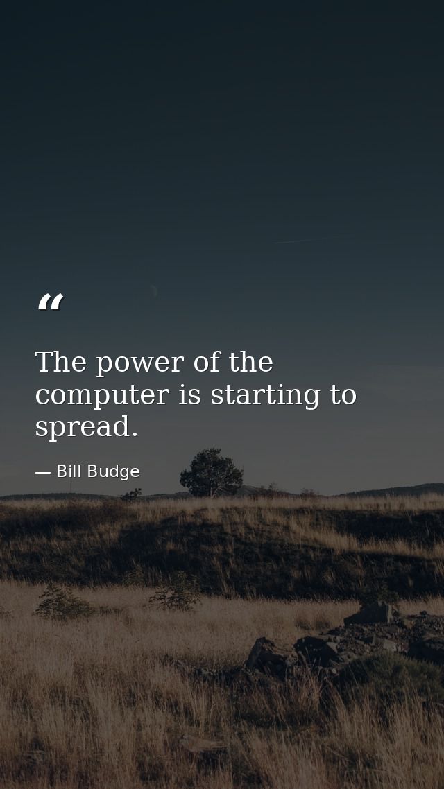 The power of the computer is starting to spread. — Bill Budge
