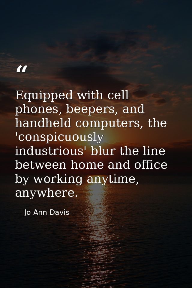 Equipped with cell phones, beepers, and handheld computers, the 'conspicuously industrious' blur the line between home a — Jo Ann Davis