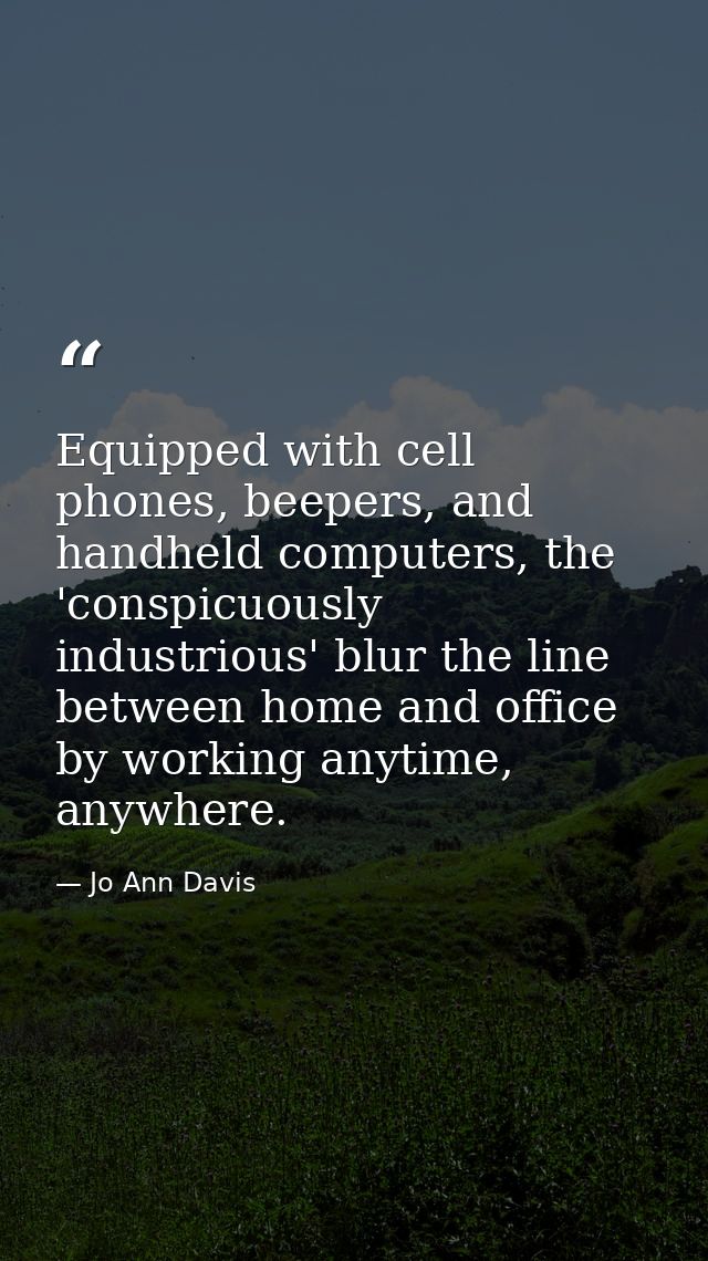 Equipped with cell phones, beepers, and handheld computers, the 'conspicuously industrious' blur the line between home a — Jo Ann Davis