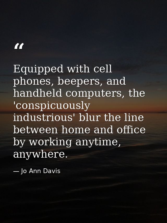 Equipped with cell phones, beepers, and handheld computers, the 'conspicuously industrious' blur the line between home a — Jo Ann Davis