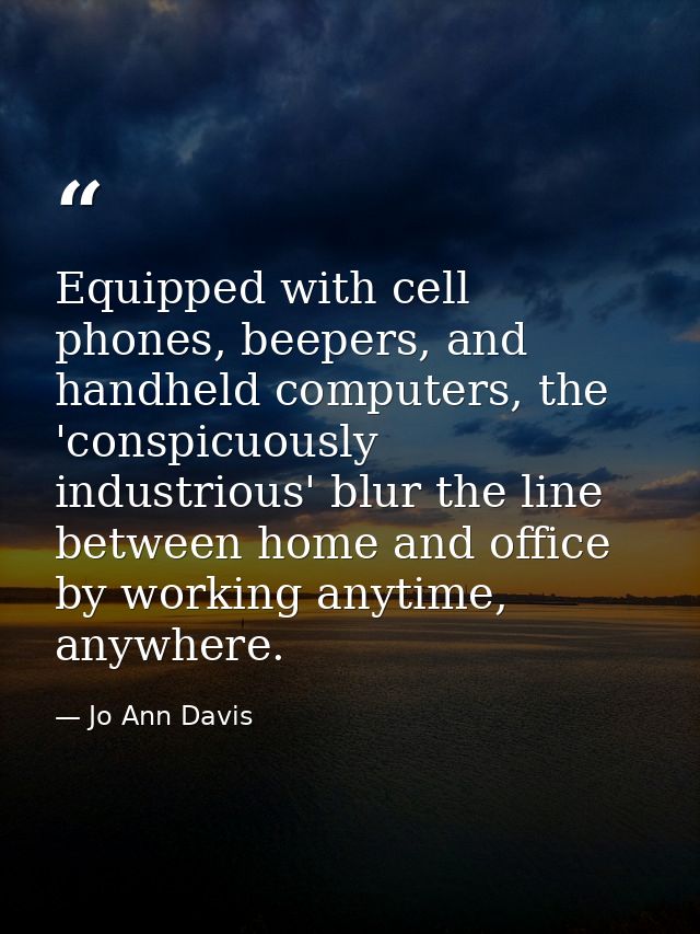 Equipped with cell phones, beepers, and handheld computers, the 'conspicuously industrious' blur the line between home a — Jo Ann Davis