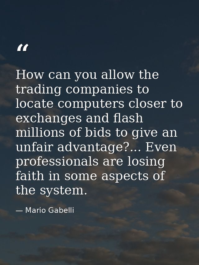 How can you allow the trading companies to locate computers closer to exchanges and flash millions of bids to give an un — Mario Gabelli