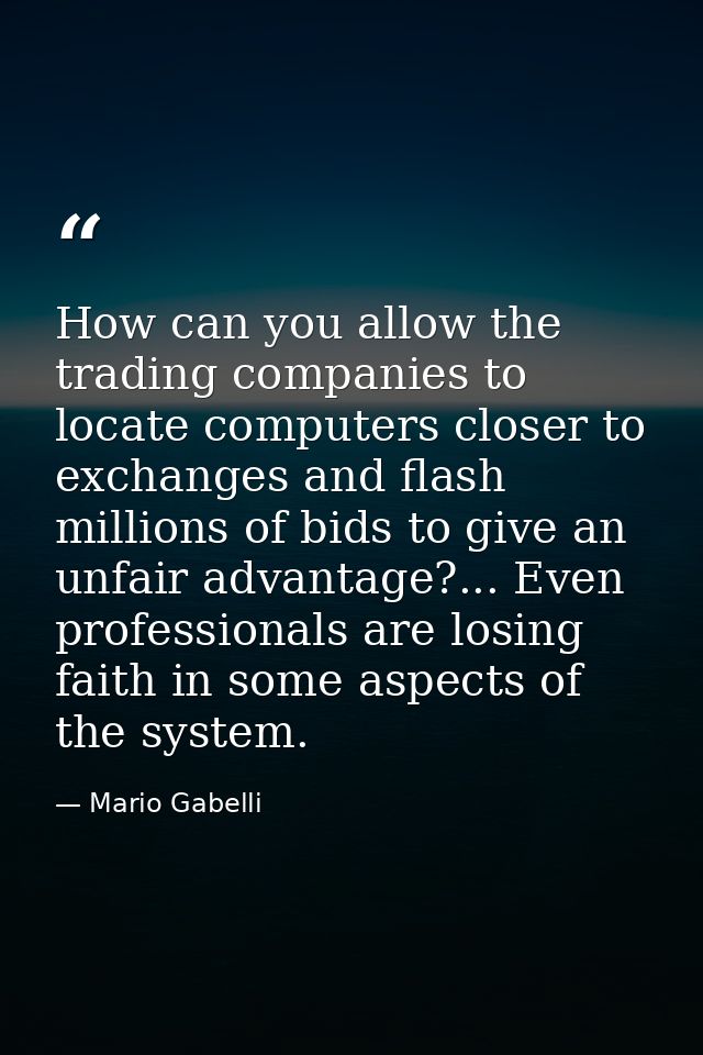 How can you allow the trading companies to locate computers closer to exchanges and flash millions of bids to give an un — Mario Gabelli