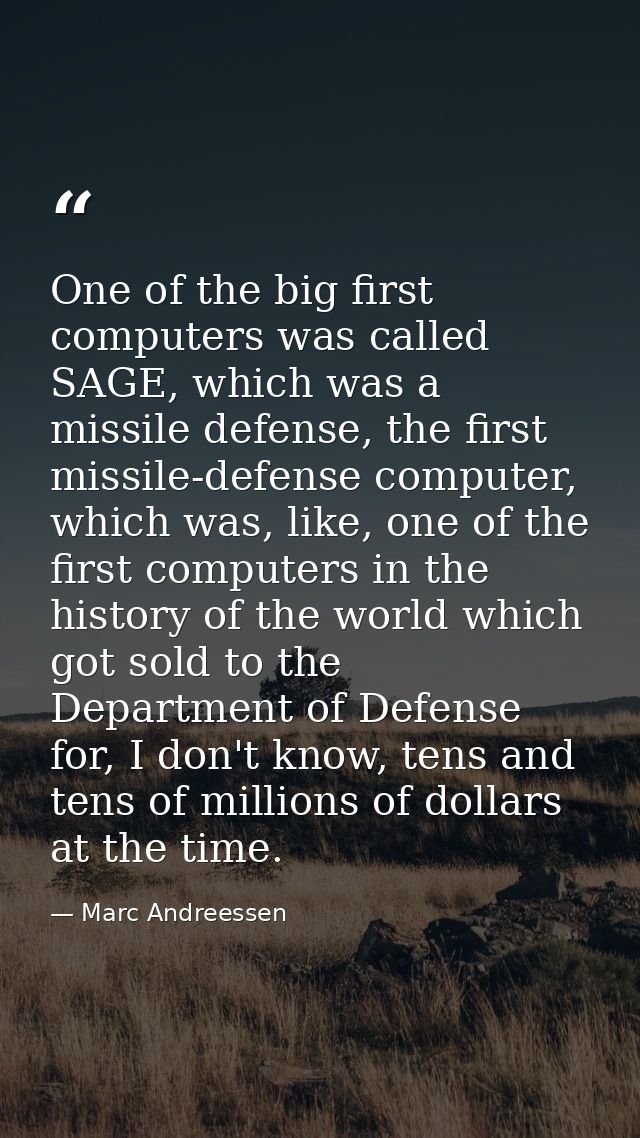One of the big first computers was called SAGE, which was a missile defense, the first missile-defense computer, which w — Marc Andreessen