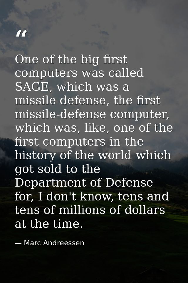 One of the big first computers was called SAGE, which was a missile defense, the first missile-defense computer, which w — Marc Andreessen