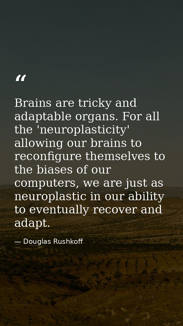 Brains are tricky and adaptable organs. For all the 'neuroplasticity' allowing our brains to reconfigure themselves to t — Douglas Rushkoff