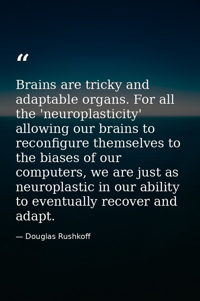 Brains are tricky and adaptable organs. For all the 'neuroplasticity' allowing our brains to reconfigure themselves to t — Douglas Rushkoff