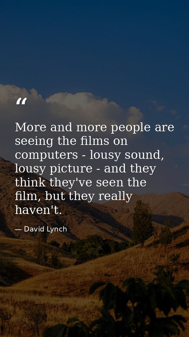 More and more people are seeing the films on computers - lousy sound, lousy picture - and they think they've seen the fi — David Lynch