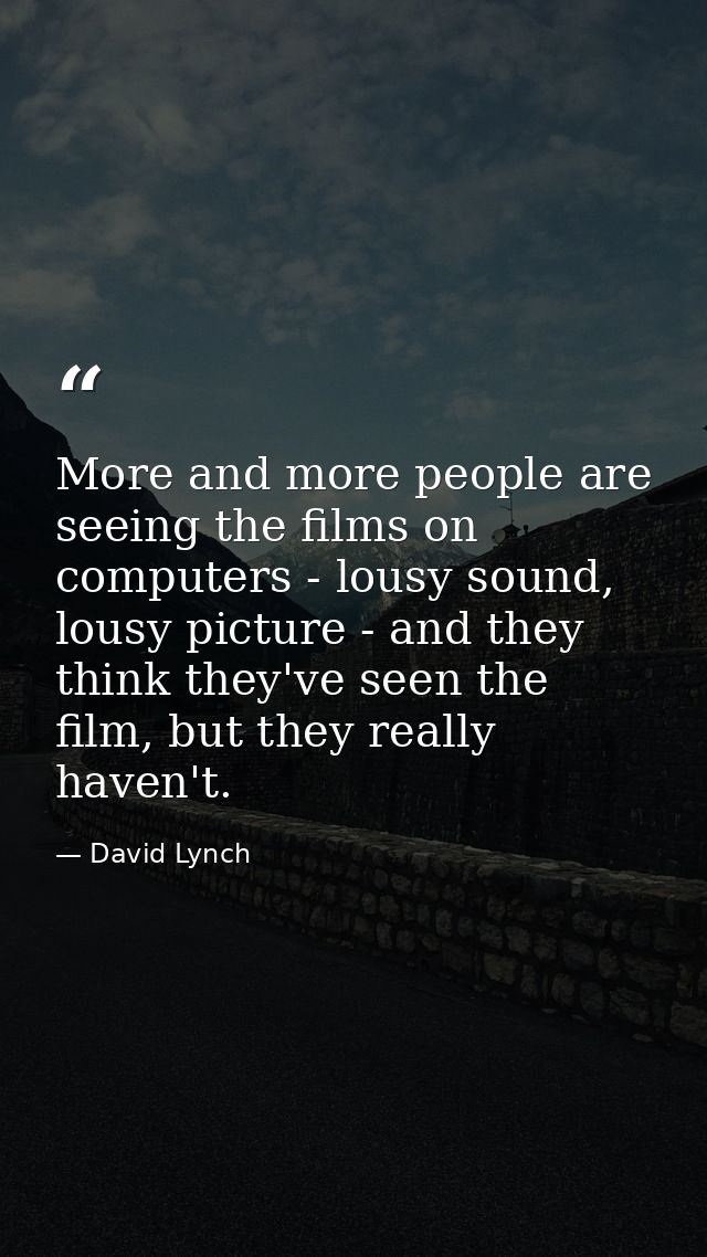 More and more people are seeing the films on computers - lousy sound, lousy picture - and they think they've seen the fi — David Lynch