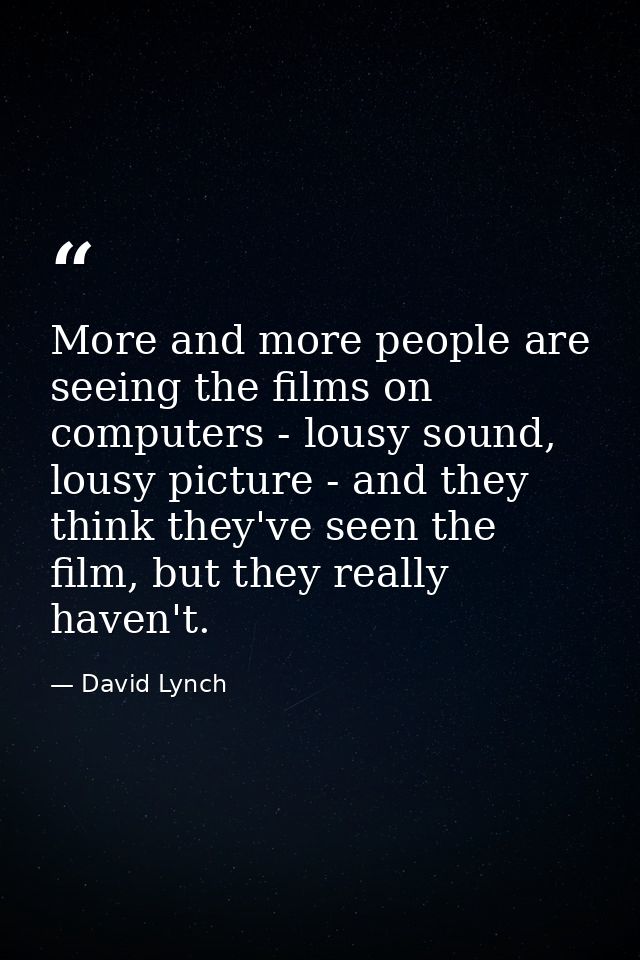 More and more people are seeing the films on computers - lousy sound, lousy picture - and they think they've seen the fi — David Lynch