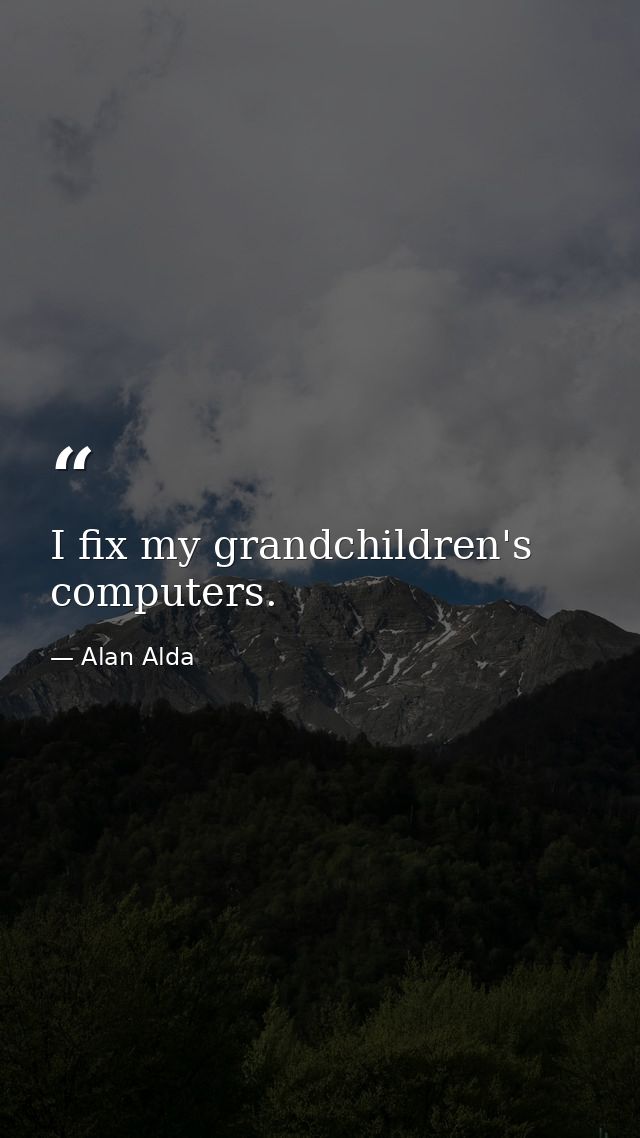I fix my grandchildren's computers. — Alan Alda