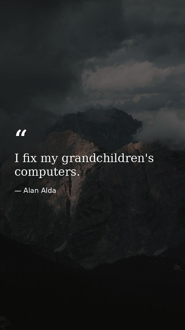 I fix my grandchildren's computers. — Alan Alda