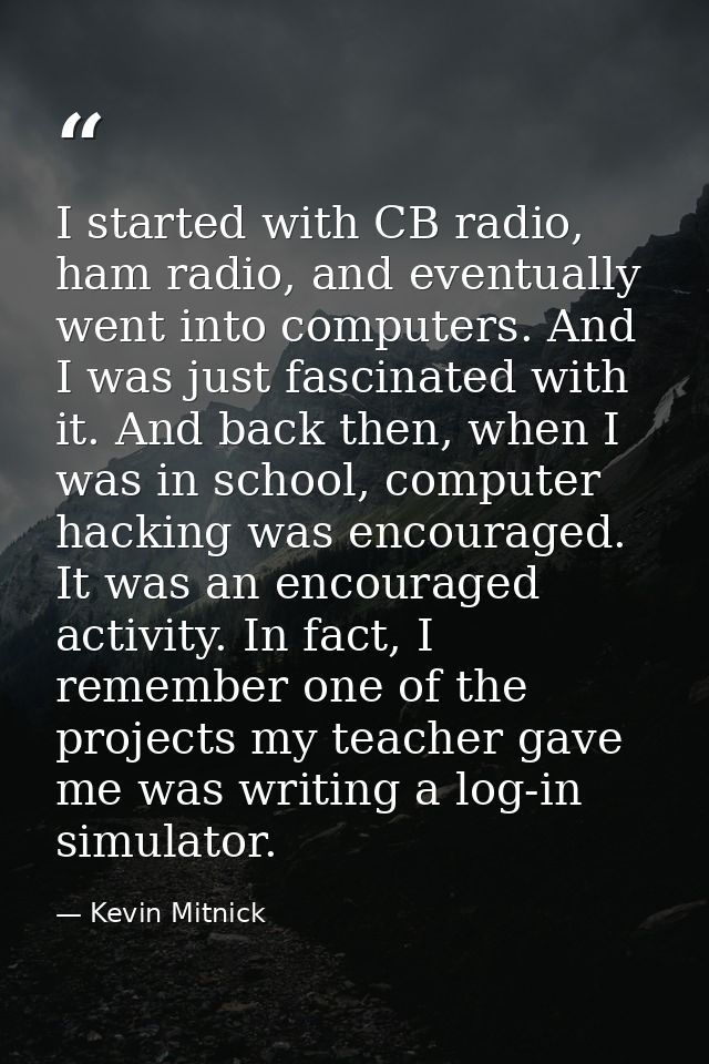 I started with CB radio, ham radio, and eventually went into computers. And I was just fascinated with it. And back then — Kevin Mitnick