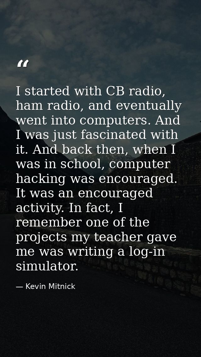 I started with CB radio, ham radio, and eventually went into computers. And I was just fascinated with it. And back then — Kevin Mitnick