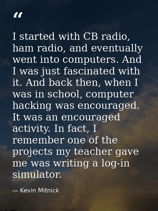 I started with CB radio, ham radio, and eventually went into computers. And I was just fascinated with it. And back then — Kevin Mitnick