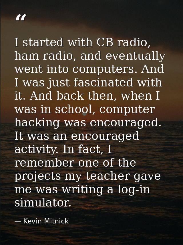 I started with CB radio, ham radio, and eventually went into computers. And I was just fascinated with it. And back then — Kevin Mitnick
