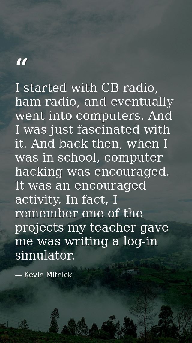I started with CB radio, ham radio, and eventually went into computers. And I was just fascinated with it. And back then — Kevin Mitnick
