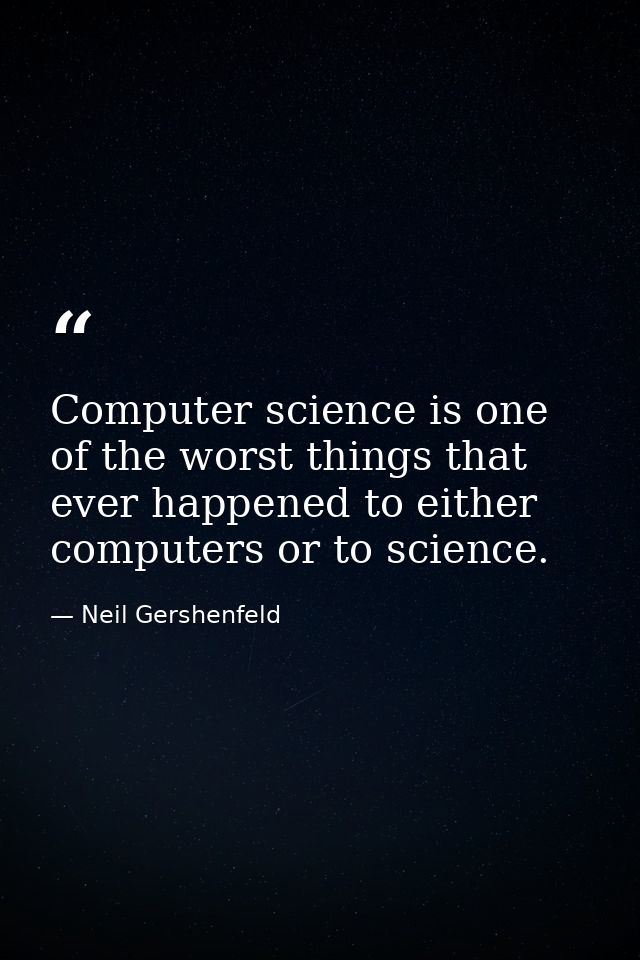 Computer science is one of the worst things that ever happened to either computers or to science. — Neil Gershenfeld