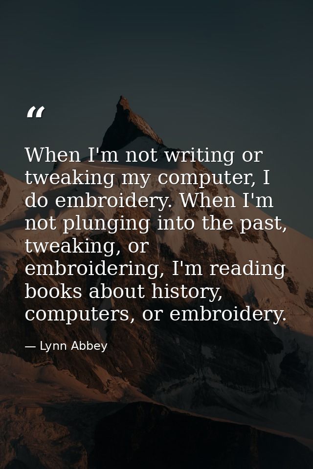When I'm not writing or tweaking my computer, I do embroidery. When I'm not plunging into the past, tweaking, or embroid — Lynn Abbey