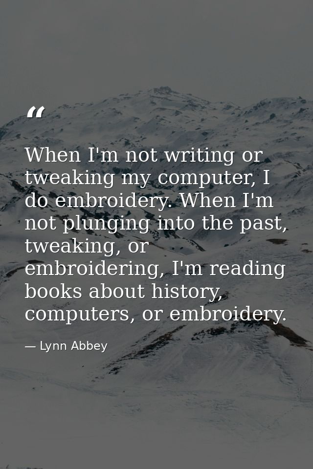 When I'm not writing or tweaking my computer, I do embroidery. When I'm not plunging into the past, tweaking, or embroid — Lynn Abbey