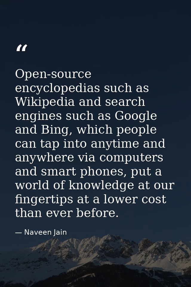 Open-source encyclopedias such as Wikipedia and search engines such as Google and Bing, which people can tap into anytim — Naveen Jain