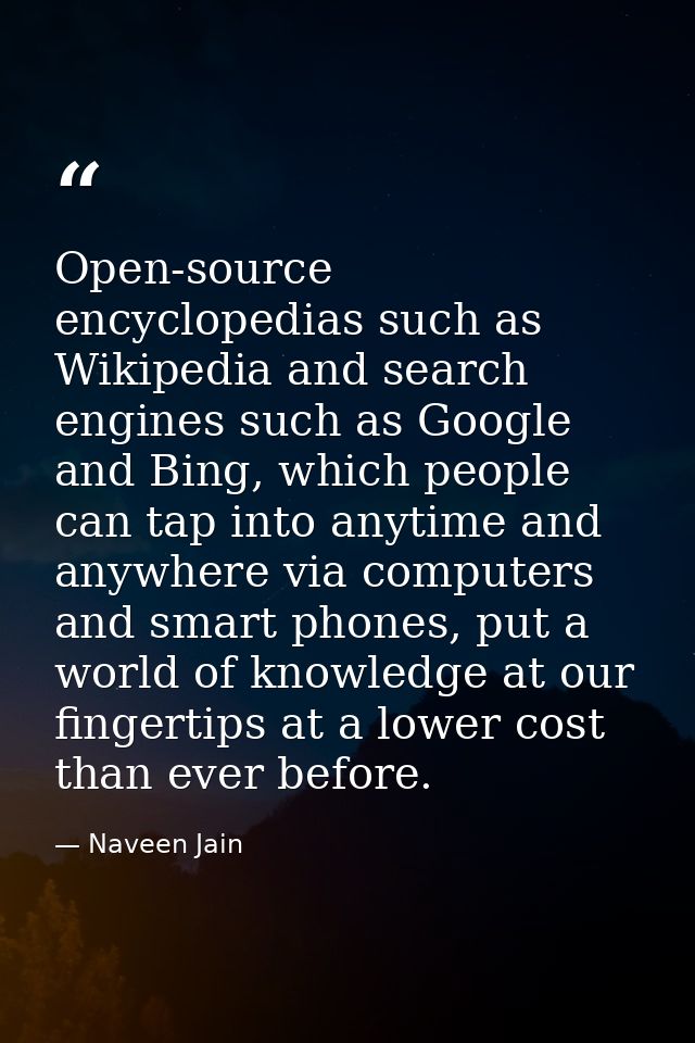 Open-source encyclopedias such as Wikipedia and search engines such as Google and Bing, which people can tap into anytim — Naveen Jain