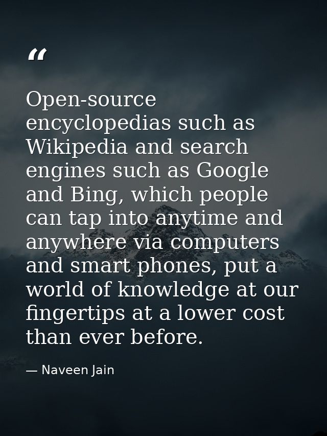 Open-source encyclopedias such as Wikipedia and search engines such as Google and Bing, which people can tap into anytim — Naveen Jain