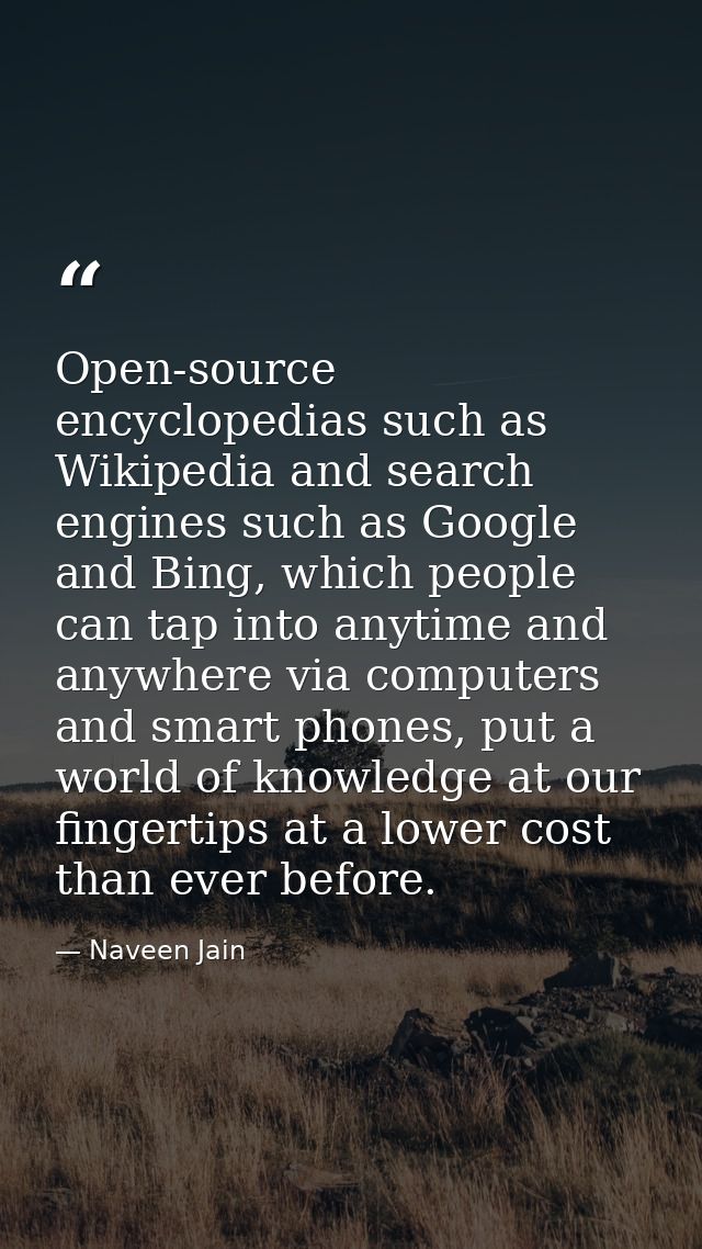 Open-source encyclopedias such as Wikipedia and search engines such as Google and Bing, which people can tap into anytim — Naveen Jain