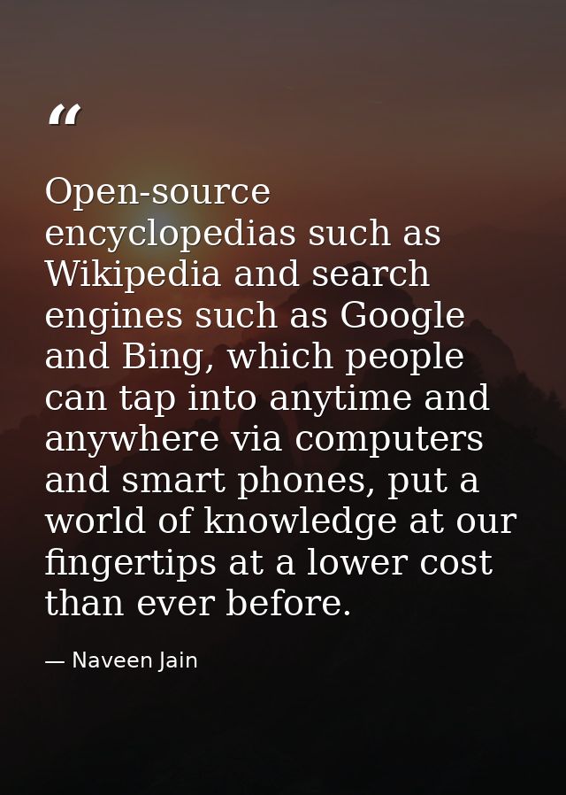 Open-source encyclopedias such as Wikipedia and search engines such as Google and Bing, which people can tap into anytim — Naveen Jain