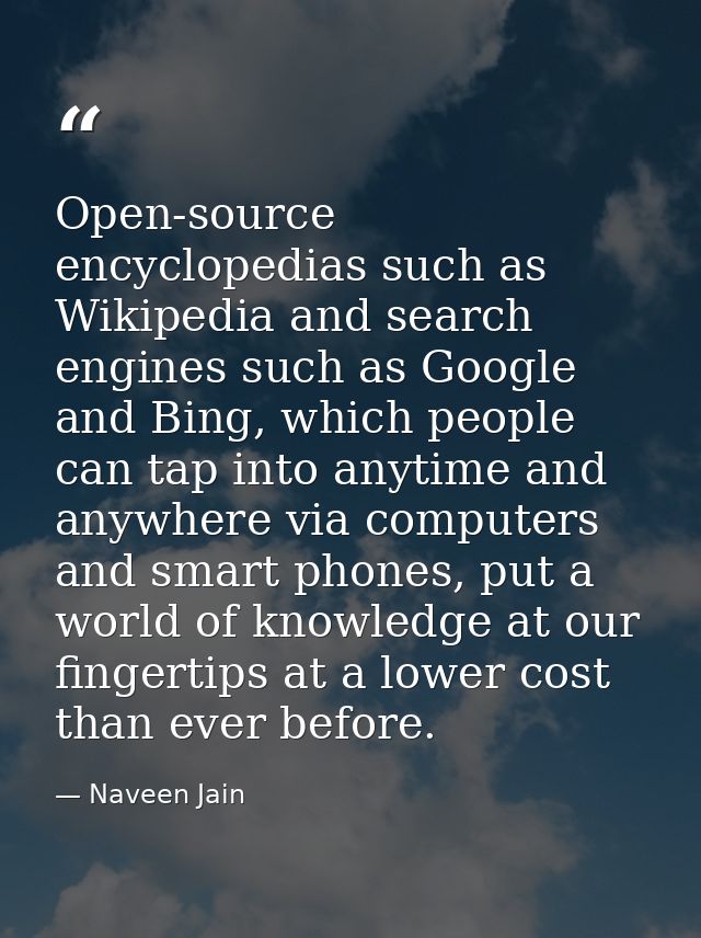Open-source encyclopedias such as Wikipedia and search engines such as Google and Bing, which people can tap into anytim — Naveen Jain