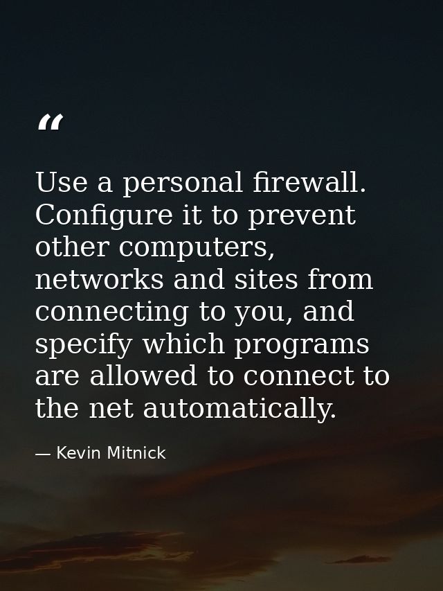 Use a personal firewall. Configure it to prevent other computers, networks and sites from connecting to you, and specify — Kevin Mitnick