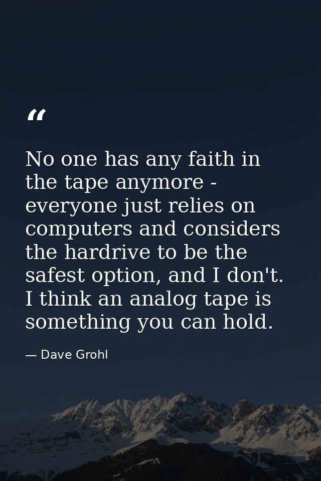 No one has any faith in the tape anymore - everyone just relies on computers and considers the hardrive to be the safest — Dave Grohl