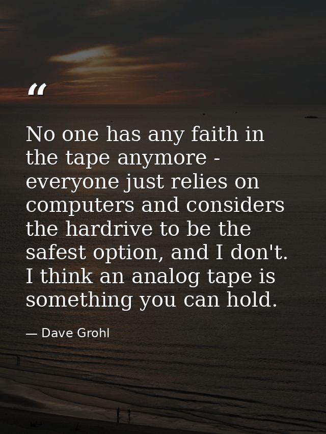 No one has any faith in the tape anymore - everyone just relies on computers and considers the hardrive to be the safest — Dave Grohl