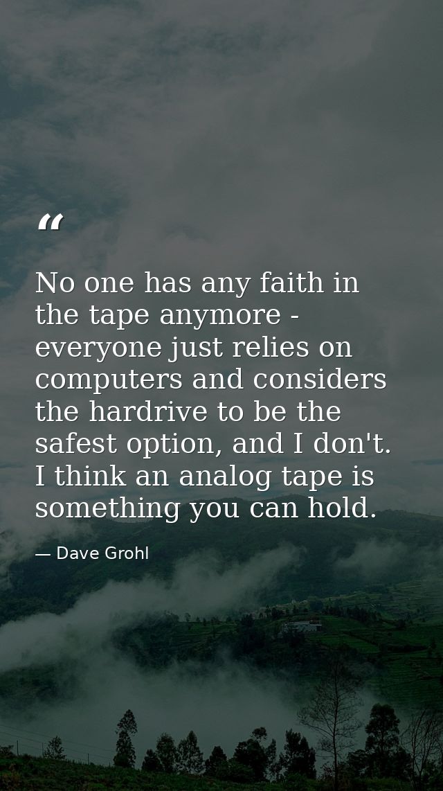 No one has any faith in the tape anymore - everyone just relies on computers and considers the hardrive to be the safest — Dave Grohl
