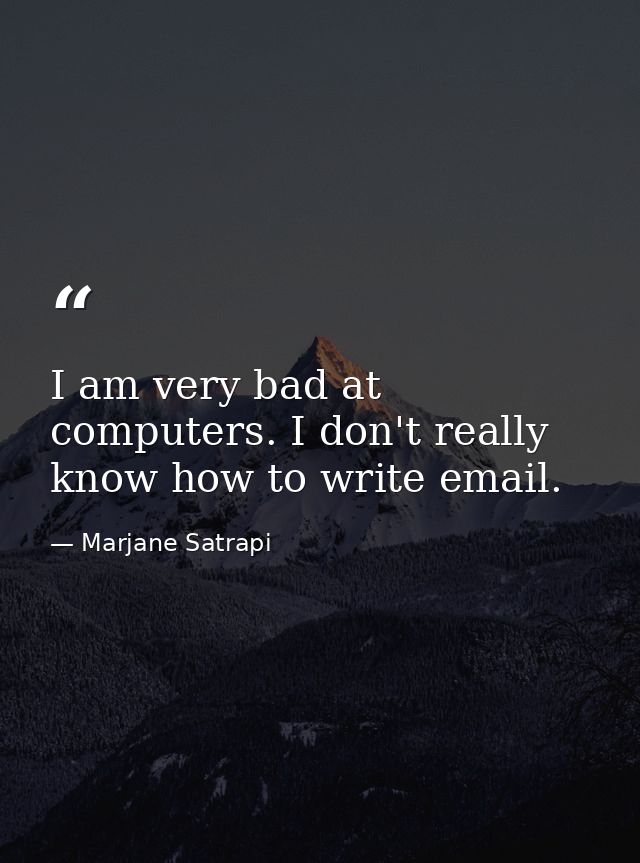 I am very bad at computers. I don't really know how to write email. — Marjane Satrapi