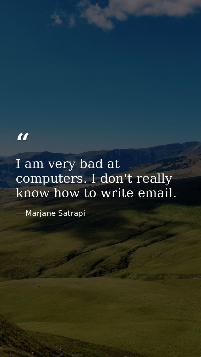 I am very bad at computers. I don't really know how to write email. — Marjane Satrapi
