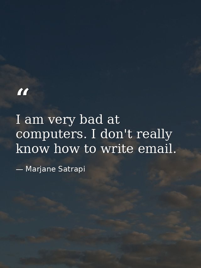 I am very bad at computers. I don't really know how to write email. — Marjane Satrapi