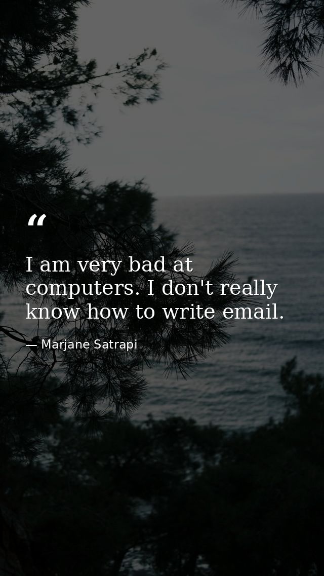 I am very bad at computers. I don't really know how to write email. — Marjane Satrapi