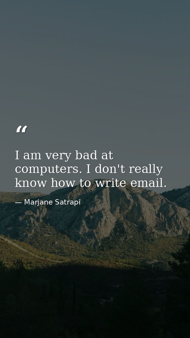I am very bad at computers. I don't really know how to write email. — Marjane Satrapi