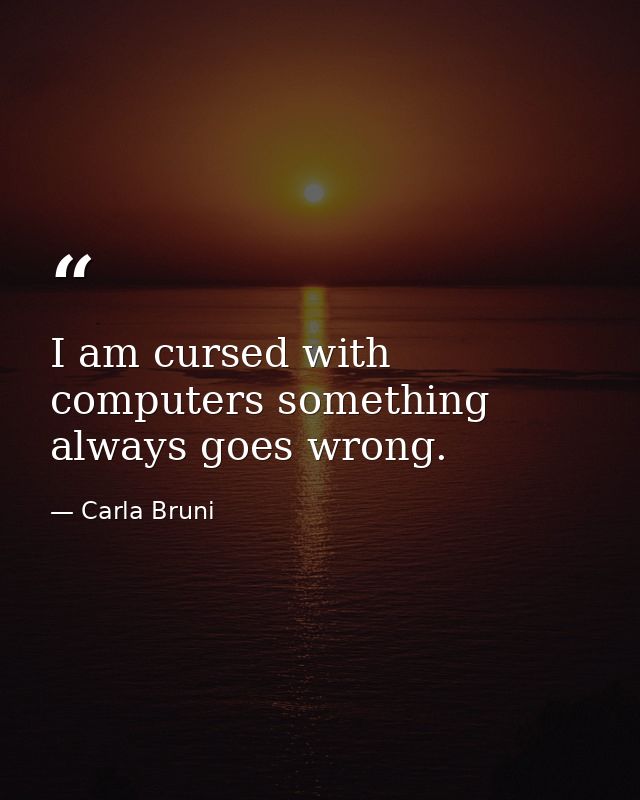 I am cursed with computers something always goes wrong. — Carla Bruni