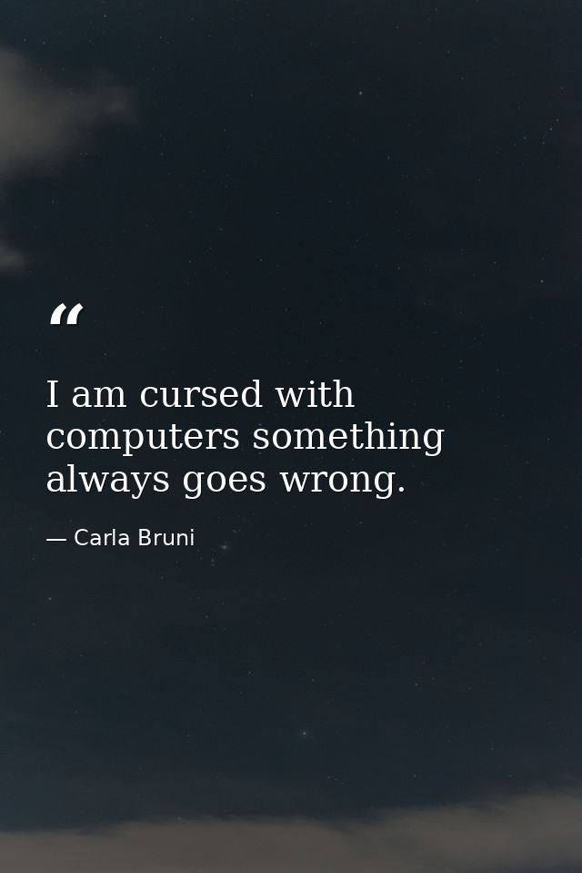I am cursed with computers something always goes wrong. — Carla Bruni