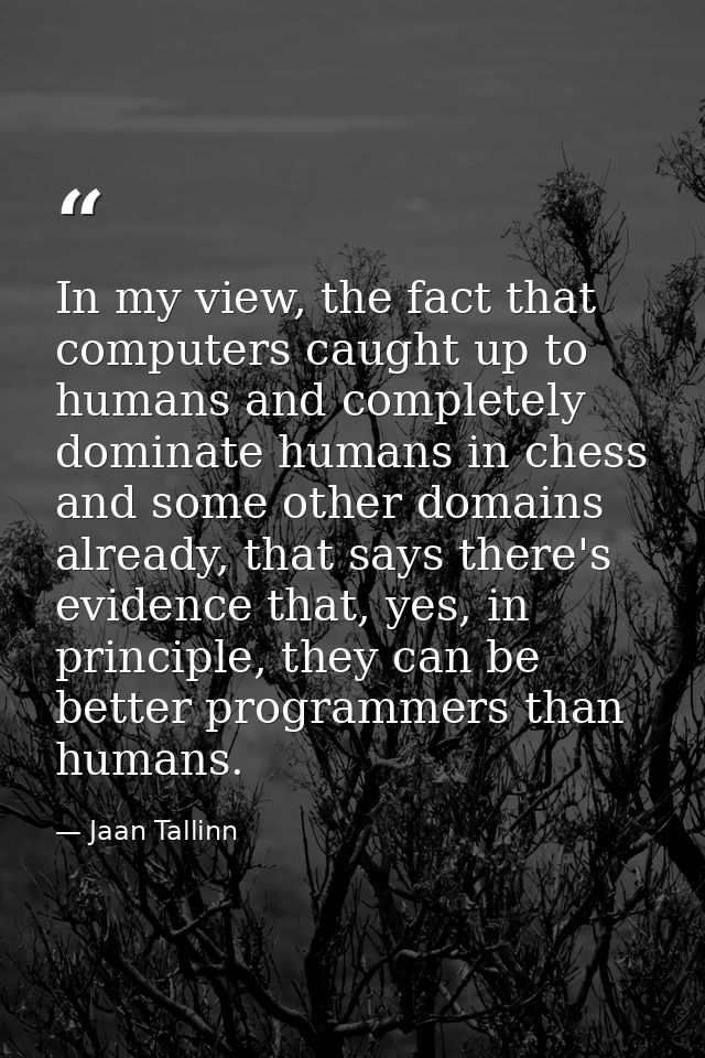 In my view, the fact that computers caught up to humans and completely dominate humans in chess and some other domains a — Jaan Tallinn
