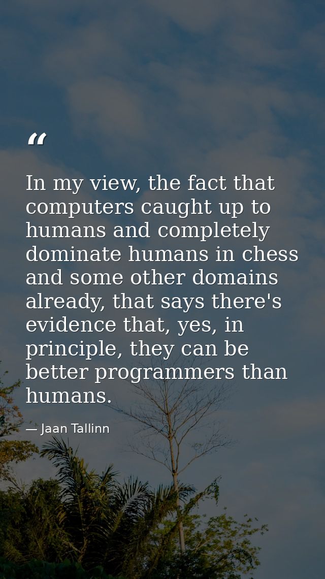 In my view, the fact that computers caught up to humans and completely dominate humans in chess and some other domains a — Jaan Tallinn