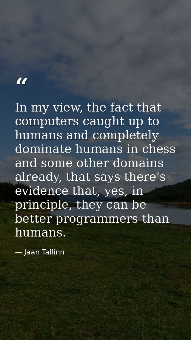 In my view, the fact that computers caught up to humans and completely dominate humans in chess and some other domains a — Jaan Tallinn