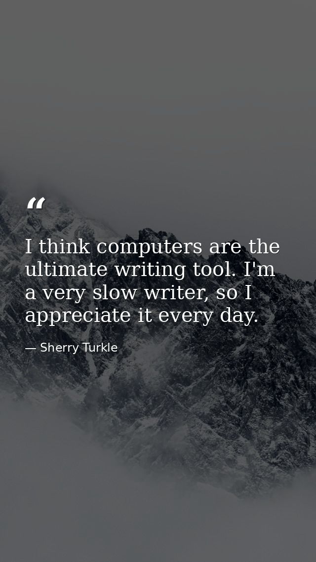 I think computers are the ultimate writing tool. I'm a very slow writer, so I appreciate it every day. — Sherry Turkle